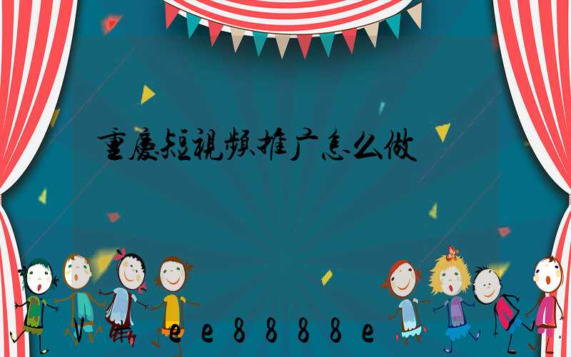 重庆短视频推广怎么做