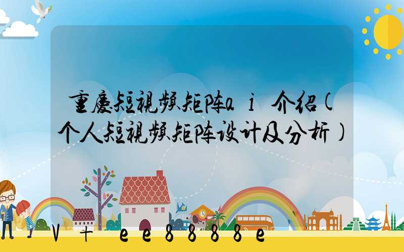 重庆短视频矩阵ai介绍(个人短视频矩阵设计及分析)