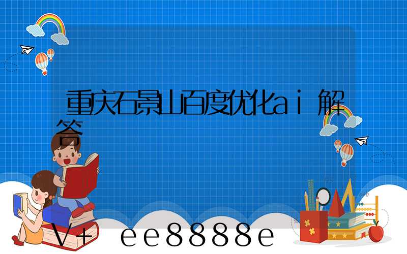 重庆石景山百度优化ai解答