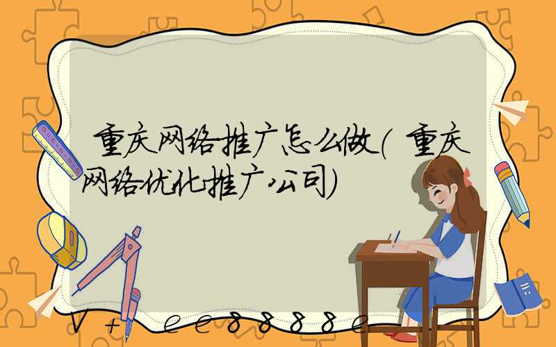 重庆网络推广怎么做(重庆网络优化推广公司)
