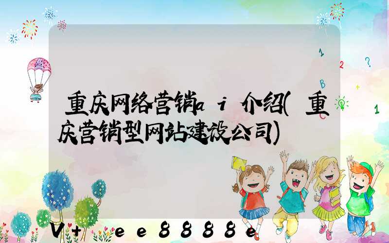 重庆网络营销ai介绍(重庆营销型网站建设公司)