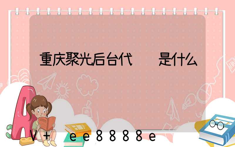 重庆聚光后台代运营是什么