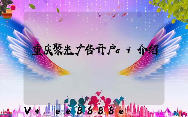 重庆聚光广告开户ai介绍