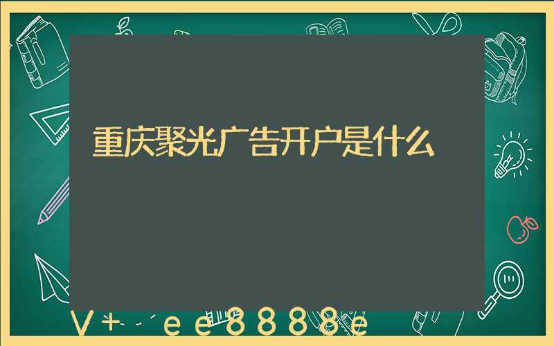 重庆聚光广告开户是什么