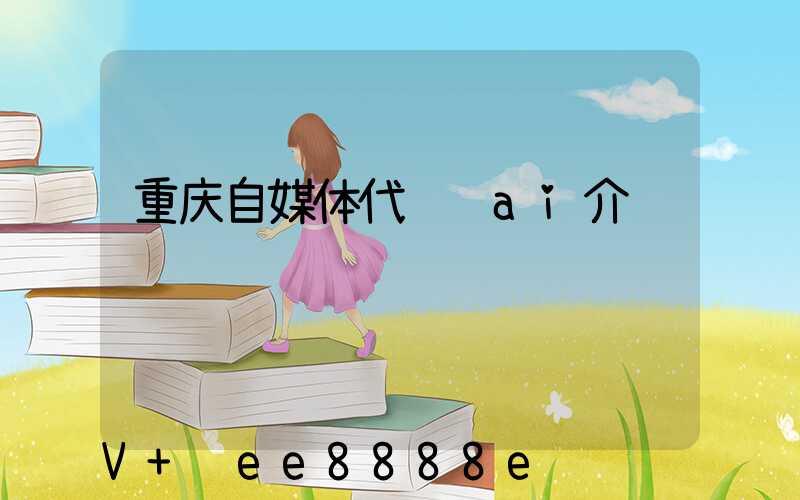 重庆自媒体代运营ai介绍