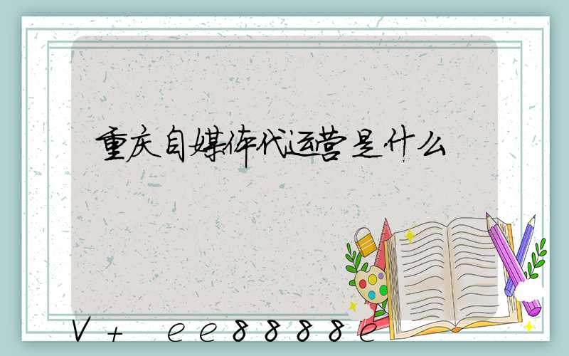 重庆自媒体代运营是什么