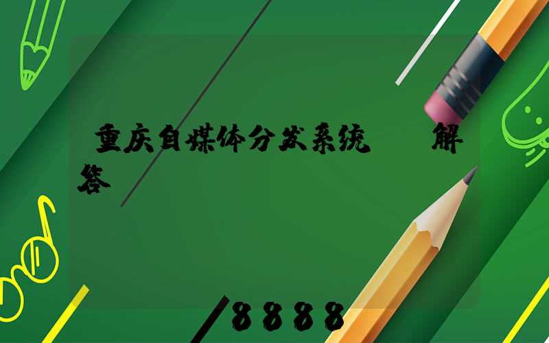 重庆自媒体分发系统ai解答