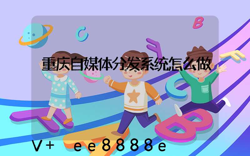 重庆自媒体分发系统怎么做
