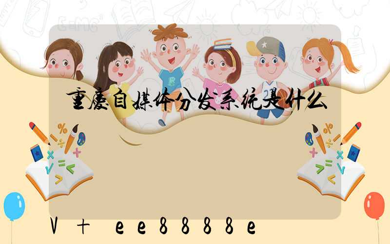 重庆自媒体分发系统是什么