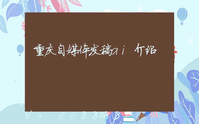 重庆自媒体发稿ai介绍