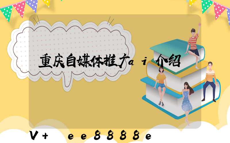 重庆自媒体推广ai介绍