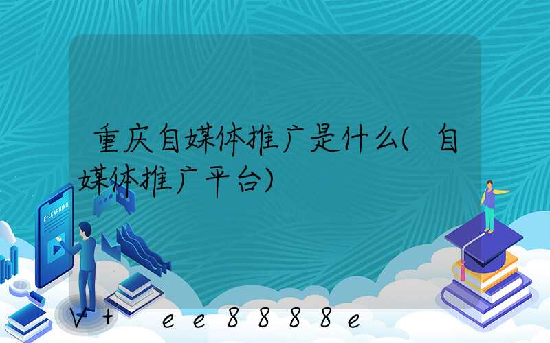 重庆自媒体推广是什么(自媒体推广平台)