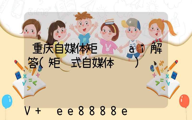 重庆自媒体矩阵营销ai解答(矩阵式自媒体营销)