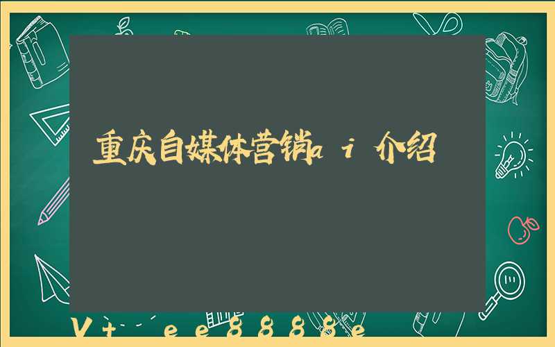 重庆自媒体营销ai介绍
