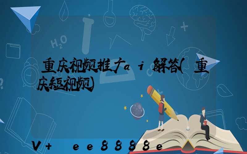 重庆视频推广ai解答(重庆短视频)