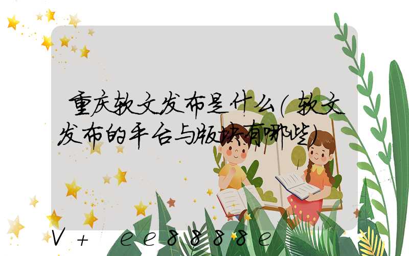 重庆软文发布是什么(软文发布的平台与版块有哪些)