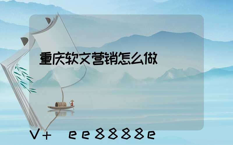 重庆软文营销怎么做