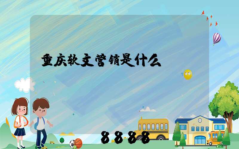 重庆软文营销是什么