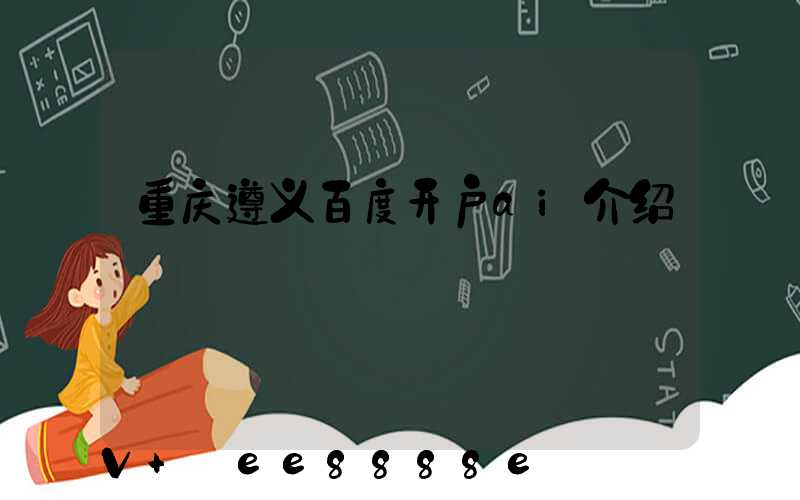 重庆遵义百度开户ai介绍