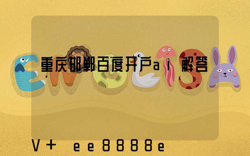 重庆邯郸百度开户ai解答