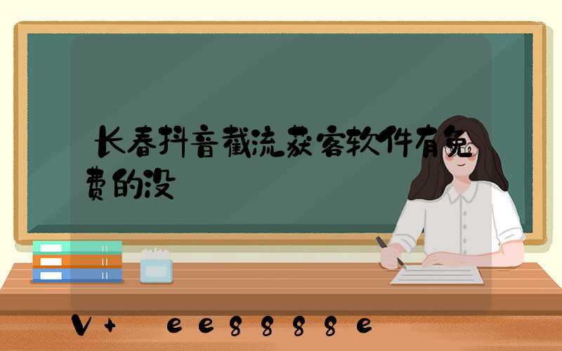 长春抖音截流获客软件有免费的没
