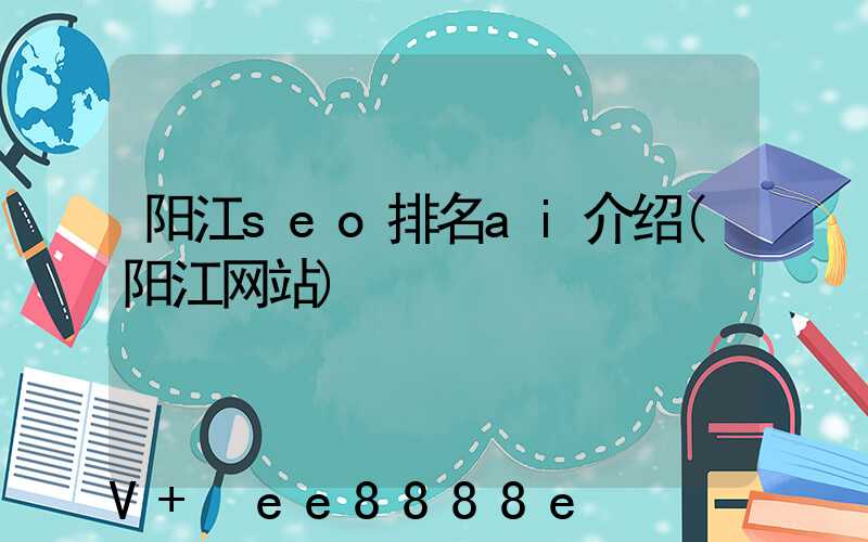 阳江seo排名ai介绍(阳江网站)