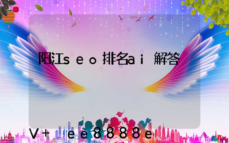 阳江seo排名ai解答