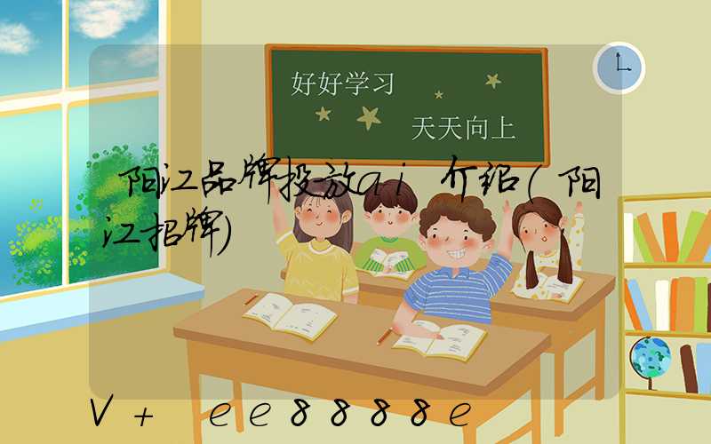 阳江品牌投放ai介绍(阳江招牌)