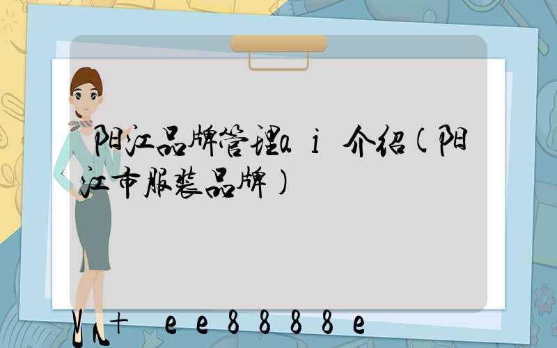 阳江品牌管理ai介绍(阳江市服装品牌)