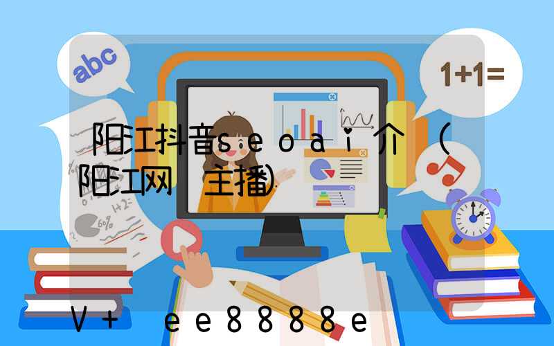 阳江抖音seoai介绍(阳江网红主播)