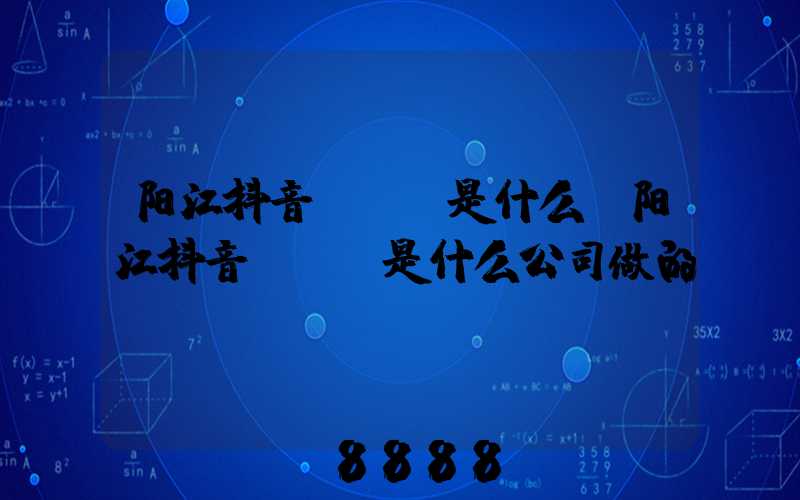 阳江抖音seo是什么(阳江抖音seo是什么公司做的)