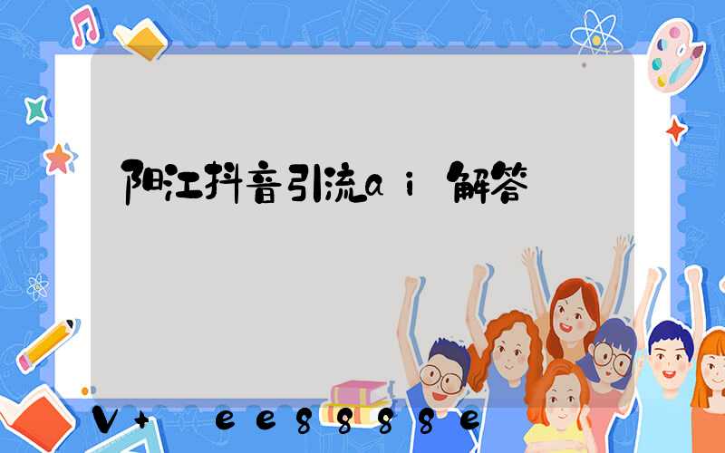 阳江抖音引流ai解答