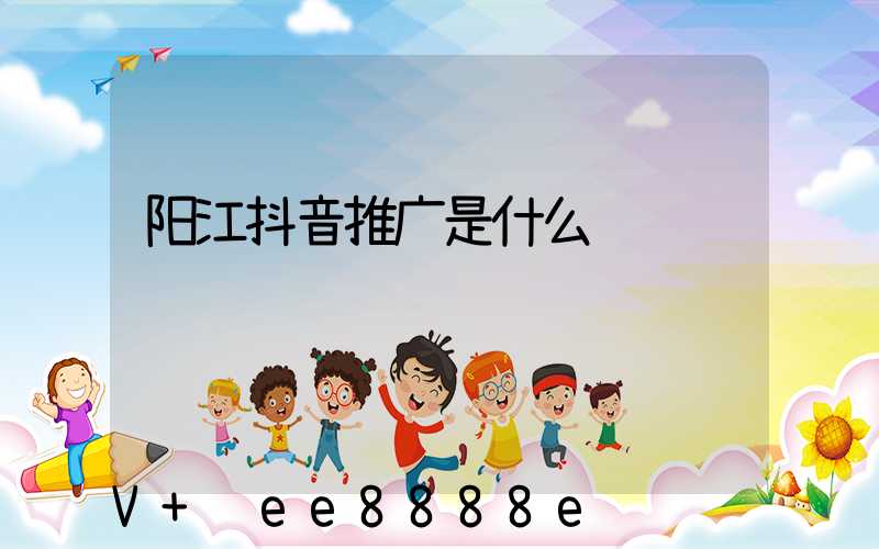 阳江抖音推广是什么