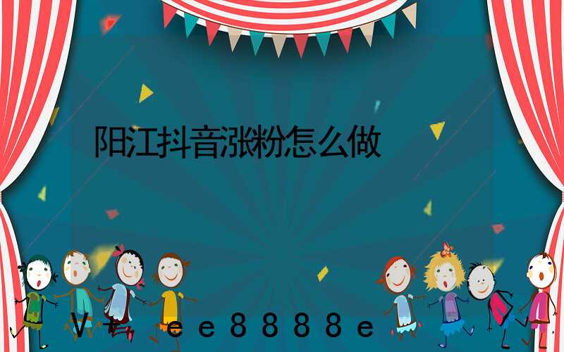 阳江抖音涨粉怎么做