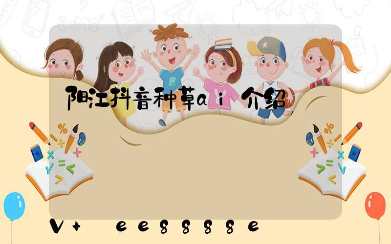阳江抖音种草ai介绍
