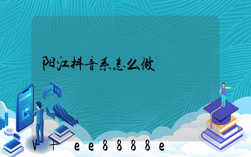 阳江抖音系怎么做
