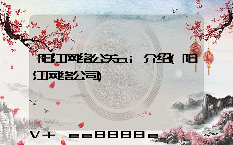 阳江网络公关ai介绍(阳江网络公司)