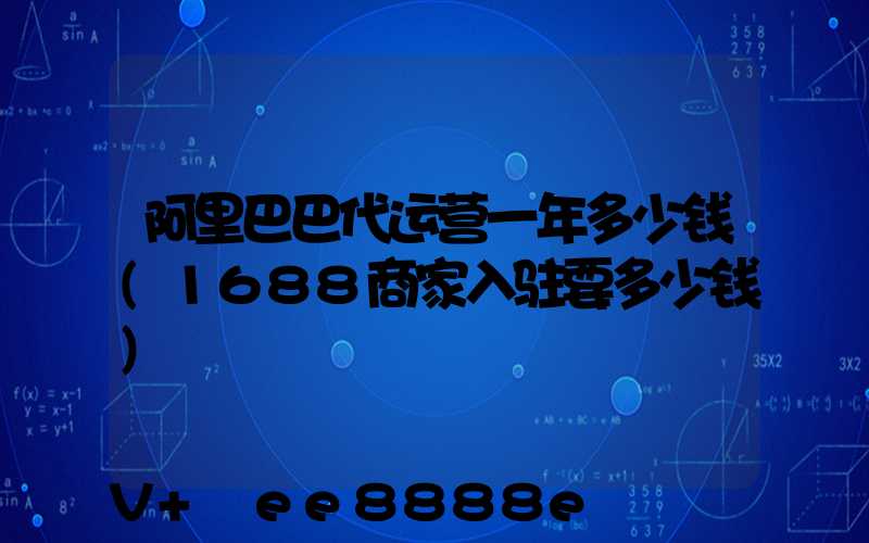 阿里巴巴代运营一年多少钱(1688商家入驻要多少钱)