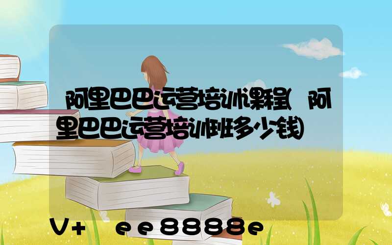 阿里巴巴运营培训课程(阿里巴巴运营培训班多少钱)