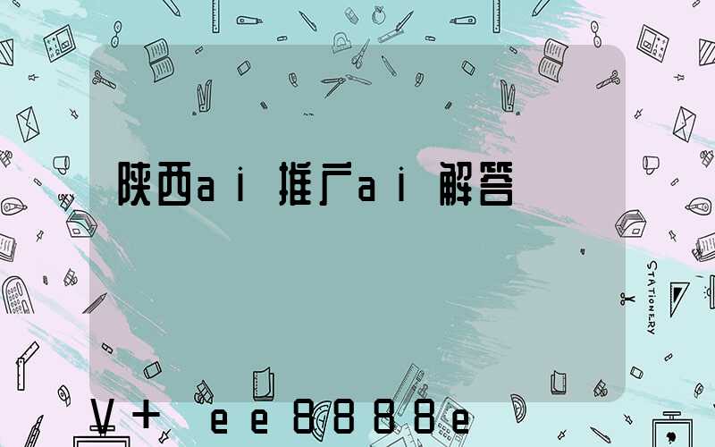 陕西ai推广ai解答