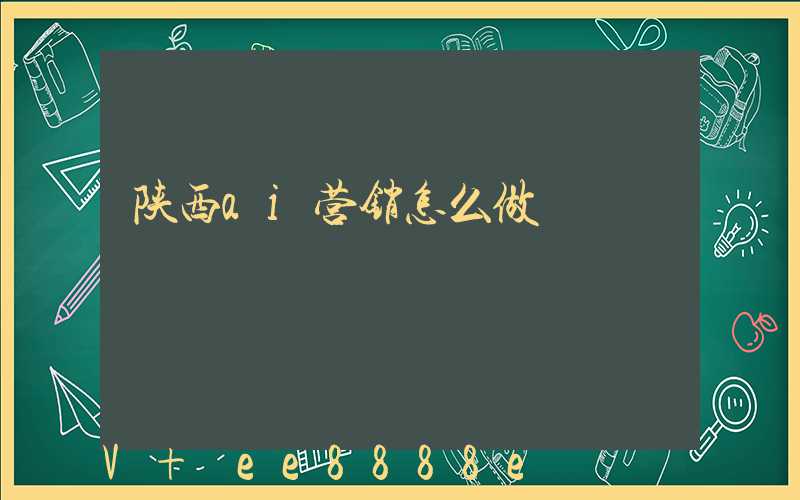 陕西ai营销怎么做