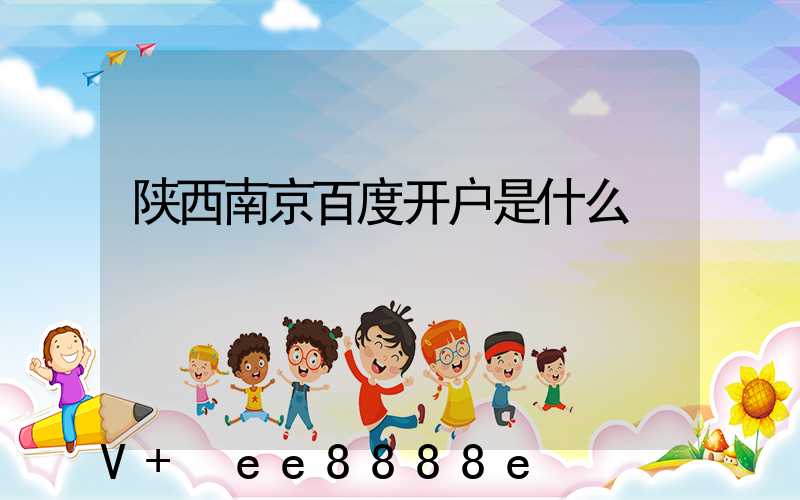 陕西南京百度开户是什么