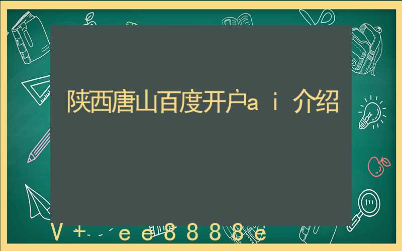 陕西唐山百度开户ai介绍