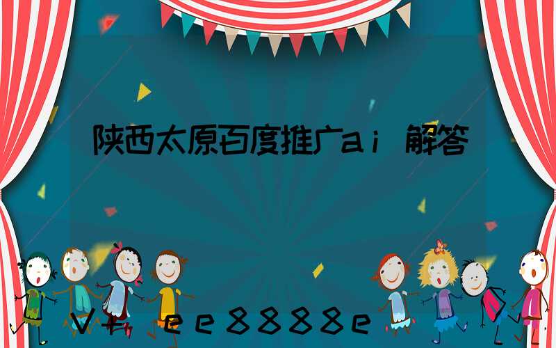 陕西太原百度推广ai解答