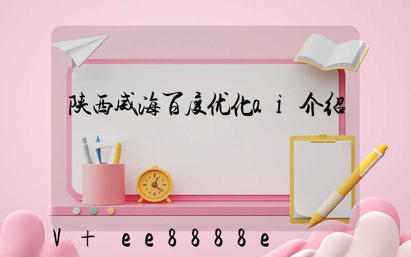 陕西威海百度优化ai介绍