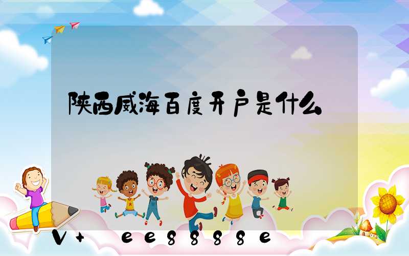 陕西威海百度开户是什么