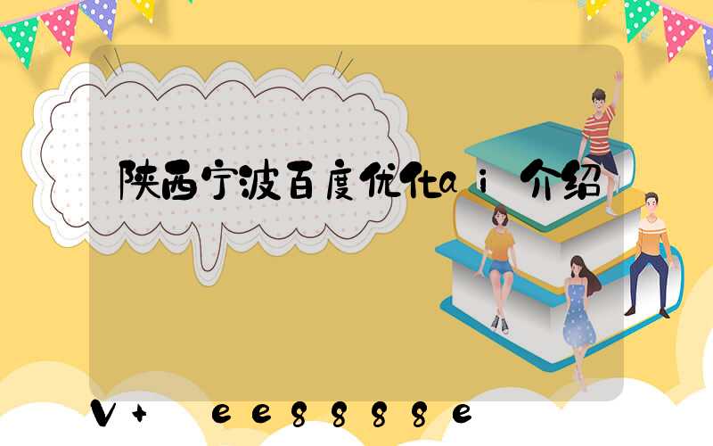 陕西宁波百度优化ai介绍