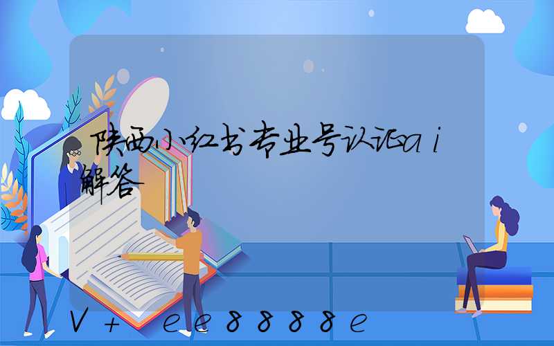 陕西小红书专业号认证ai解答