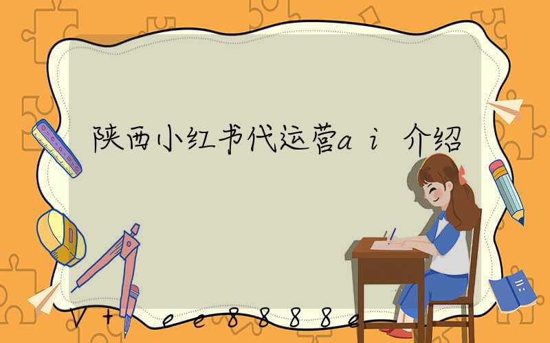 陕西小红书代运营ai介绍