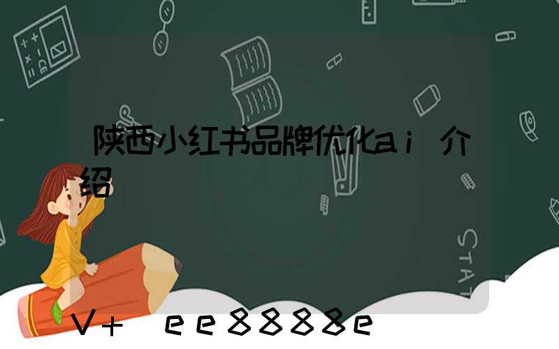 陕西小红书品牌优化ai介绍